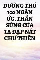 Dưỡng Thú 100 Ngàn Ức, Thần Sủng Của Ta Đạp Nát Chư Thiên